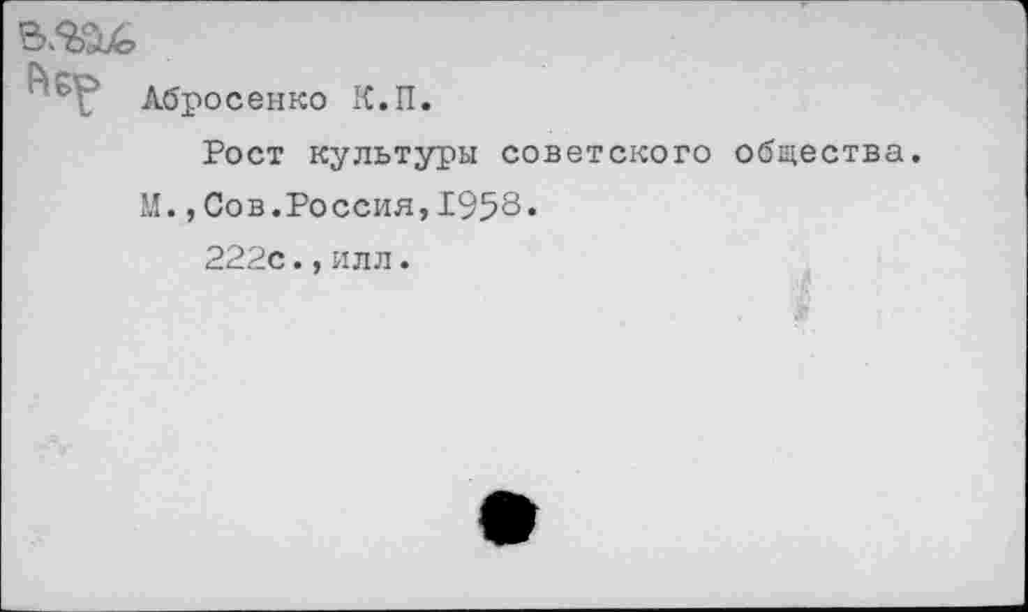 ﻿Лбросенко К.П.
Рост культуры советского общества.
М.,Сов.Россия,1958«
222с.,илл.